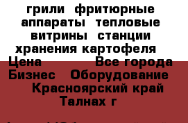 грили, фритюрные аппараты, тепловые витрины, станции хранения картофеля › Цена ­ 3 500 - Все города Бизнес » Оборудование   . Красноярский край,Талнах г.